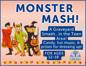 soft orange background with a row of candy corn across the bottom. A graphic with three teens dressed up as Halloween creatures on the left side of the image. Text reads "Monster Mash! A Graveyard Smash...in the teen area. Candy, fun music, and prizes for dressing up! For ages 12-18."