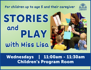 Light green background with a photo of woman reading to three young kids on right side. Text in dark blue lettering on the image reads "For children up to age 5 and their caregiver. STORIES and PLAY with Miss Lisa. Wednesdays, 11:00am-11:30am, Children's Program Room."