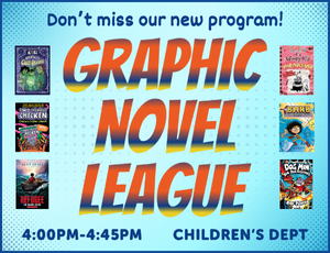 Image with light blue background. Text on the image reads "Don't miss our new program! GRAPHIC NOVEL LEAGUE. 4:00PM-4:45PM. Children's Dept" Also has 6 small youth graphic novel covers.
