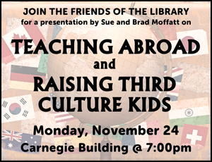 Program image with text reading: "Join the Friends of the Library for a presentation by Sue and Brad Moffatt on TEACHING ABROAD AND RAISING THIRD CULTURE KIDS, Monday, November 24, Carnegie Building @ 7:00pm". Background is a faded image of a suitcase covered in stickers of national flags and a globe.