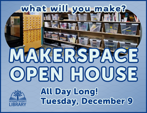 Makerspace Open House. All Day Long! Tuesday, December 9. What will you make?