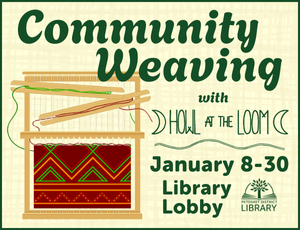 Program image with text in dark green reading "Community Weaving with Howl at the Loom, January 8-30, Library Lobby" on light yellow background