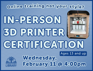 ultimaker 3D printer on right side. text reads "in person 3D printer certification. Ages 13 and up. Wednesday, February 11 at 4pm"