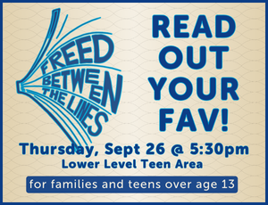 tan background with graphic of an open book with the words "freed between the lines" between the pages. Text reads "Read Out Your Fav! Thursday, Sept. 26 at 5:30pm. Lower Level Teen area. For families and teens over age 13."